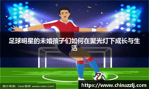 足球明星的未婚孩子们如何在聚光灯下成长与生活